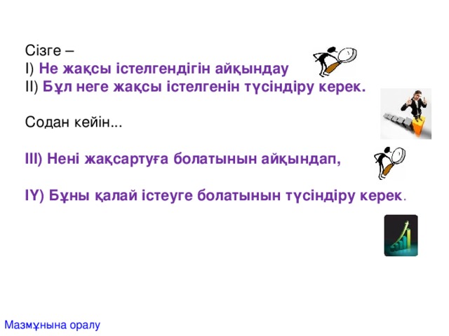 Сізге – І) Не жақсы істелгендігін айқындау ІІ) Бұл неге жақсы істелгенін түсіндіру керек. Содан кейін ... ІІІ) Нені жақсартуға болатынын айқындап,  ІҮ) Бұны қалай істеуге болатынын түсіндіру керек . Мазмұнына оралу