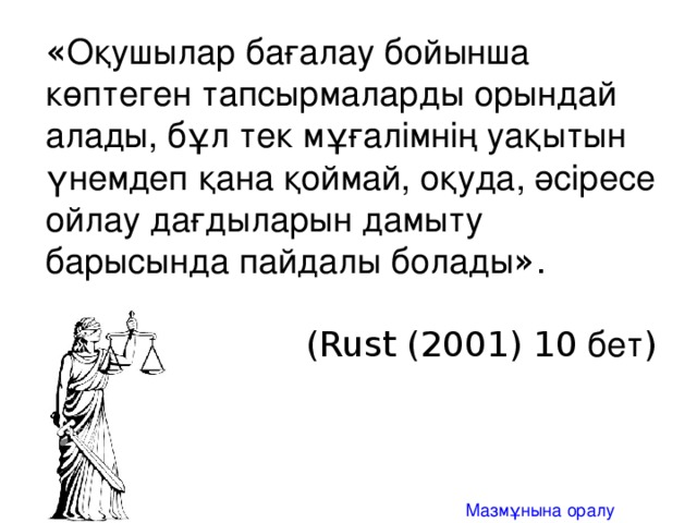 « Оқушылар бағалау бойынша көптеген тапсырмаларды орындай алады, бұл тек мұғалімнің уақытын үнемдеп қана қоймай, оқуда, әсіресе ойлау дағдыларын дамыту барысында пайдалы болады ». (Rust (2001) 10 бет ) Мазмұнына оралу