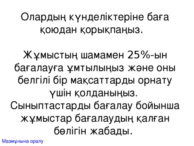 Олардың күнделіктеріне баға қоюдан қорықпаңыз .   Жұмыстың шамамен 25%- ын бағалауға ұмтылыңыз  және оны белгілі бір мақсаттарды орнату үшін қолданыңыз.  Сыныптастарды бағалау бойынша жұмыстар бағалаудың қалған бөлігін жабады . Мазмұнына оралу