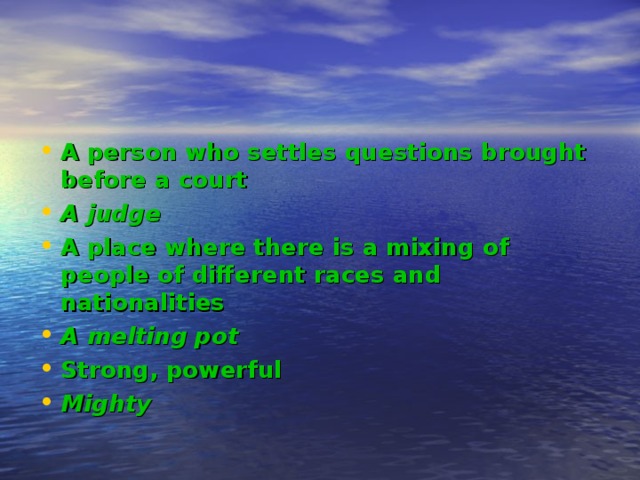 A person who settles questions brought before a court A judge A place where there is a mixing of people of different races and nationalities A melting pot Strong, powerful Mighty