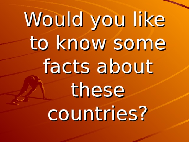 Would you like to know some facts about these countries?