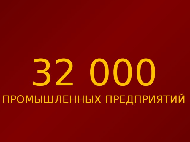 32 000 ПРОМЫШЛЕННЫХ ПРЕДПРИЯТИЙ