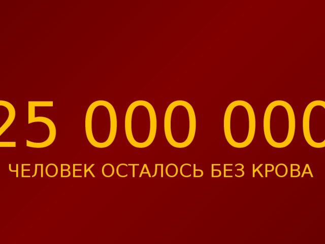 25 000 000 ЧЕЛОВЕК ОСТАЛОСЬ БЕЗ КРОВА