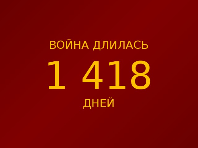ВОЙНА ДЛИЛАСЬ 1 418 ДНЕЙ