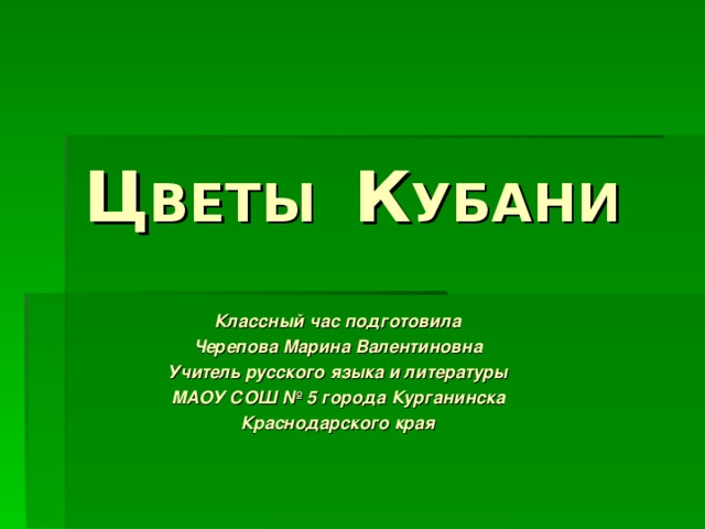 Ц ВЕТЫ К УБАНИ Классный час подготовила Черепова Марина Валентиновна Учитель русского языка и литературы МАОУ СОШ № 5 города Курганинска Краснодарского края