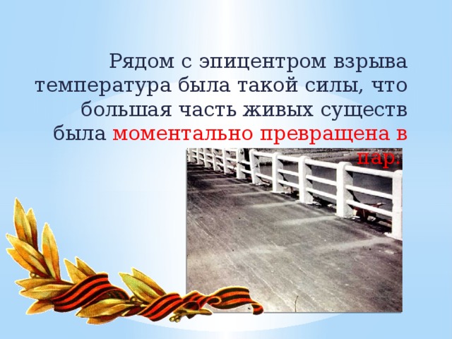 Рядом с эпицентром взрыва температура была такой силы, что большая часть живых существ была моментально превращена в пар.