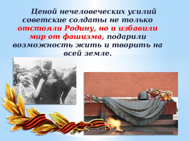 Ценой нечеловеческих усилий советские солдаты не только отстояли Родину, но и избавили мир от фашизма, подарили возможность жить и творить на всей земле.