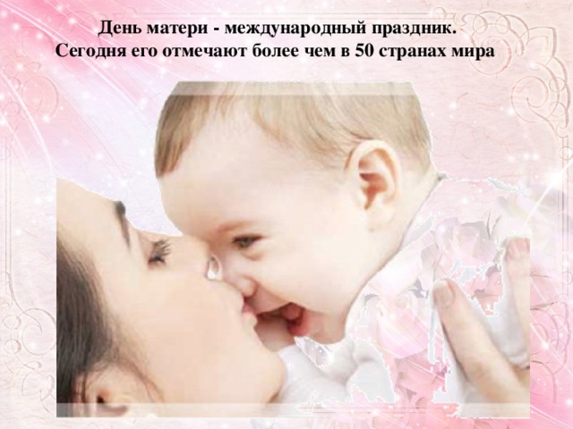 День матери - международный праздник. Сегодня его отмечают более чем в 50 странах мира