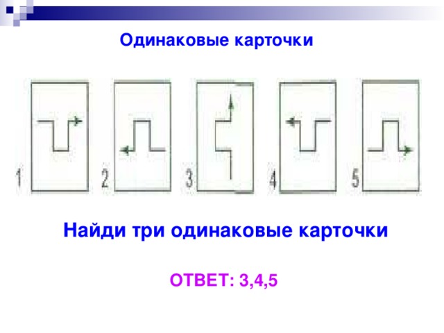 Одинаковые карточки Найди три одинаковые карточки ОТВЕТ: 3,4,5