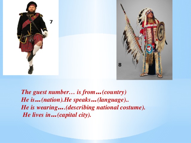 8 7      The guest number… is from … (country) He is … (nation).He speaks … (language).. He is wearing … .(describing national costume).  He lives in … (capital city).
