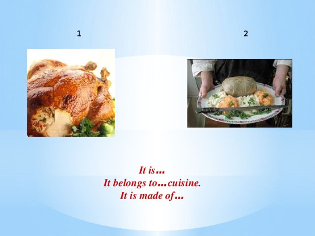 It is … It belongs to … cuisine. It is made of … 1 2