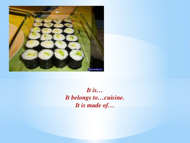 3     It is… It belongs to…cuisine. It is made of…