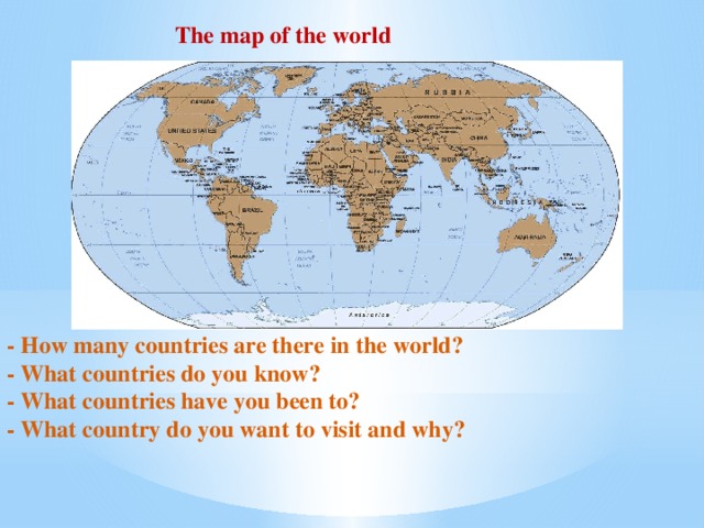 - How many countries are there in the world? - What countries do you know? - What countries have you been to? - What country do you want to visit and why? The map of the world