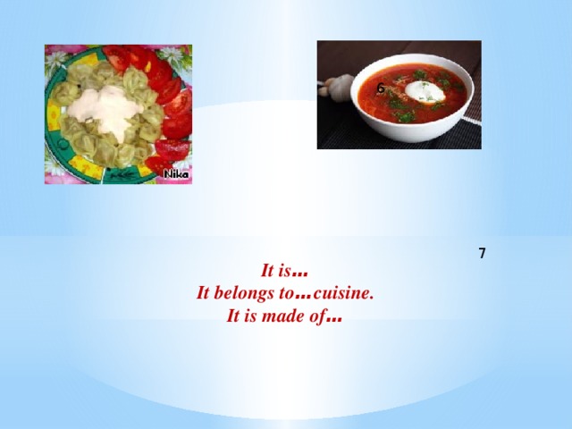 6     It is … It belongs to … cuisine. It is made of … 7