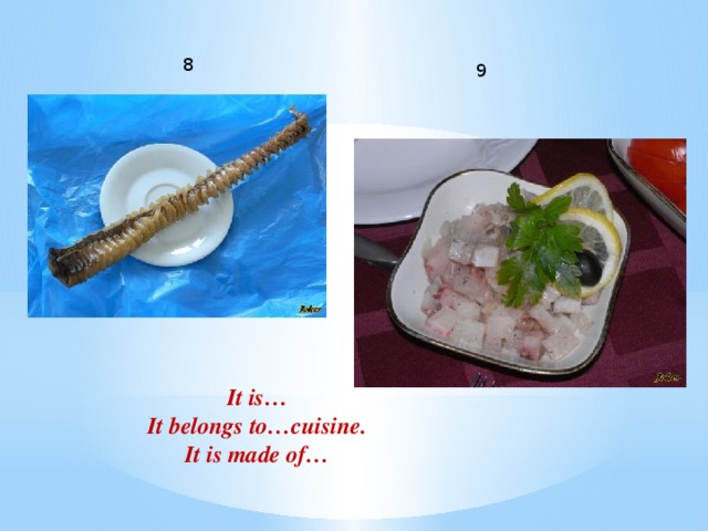 8 9        It is… It belongs to…cuisine. It is made of…