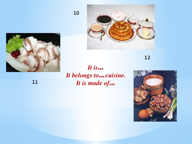 10 12 It is … It belongs to … cuisine. It is made of … 11