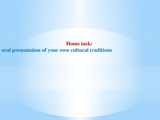 Home task:  oral presentation оf your own cultural traditions