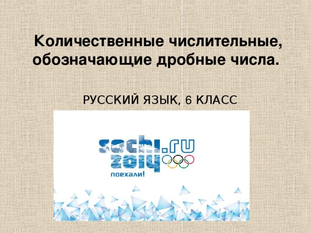 Количественные числительные, обозначающие дробные числа.  РУССКИЙ ЯЗЫК, 6 КЛАСС  .