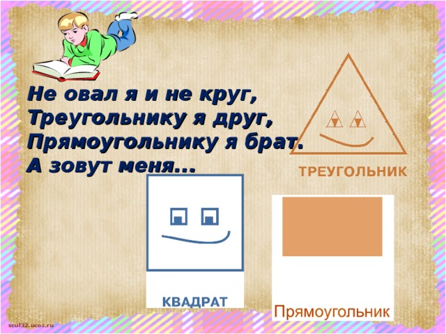 Не овал я и не круг, Треугольнику я друг, Прямоугольнику я брат. А зовут меня...