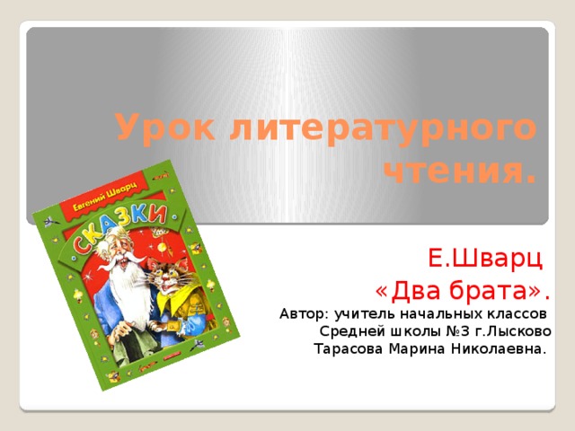 Урок литературного чтения.  Е.Шварц  «Два брата». Автор: учитель начальных классов Средней школы №3 г.Лысково Тарасова Марина Николаевна.