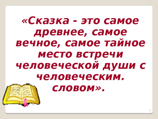 «Сказка - это самое древнее, самое вечное, самое тайное место встречи человеческой души с человеческим. словом».