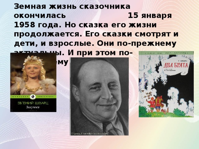 Земная жизнь сказочника окончилась 15 января 1958 года. Но сказка его жизни продолжается. Его сказки смотрят и дети, и взрослые. Они по-прежнему актуальны. И при этом по-настоящему человечны.