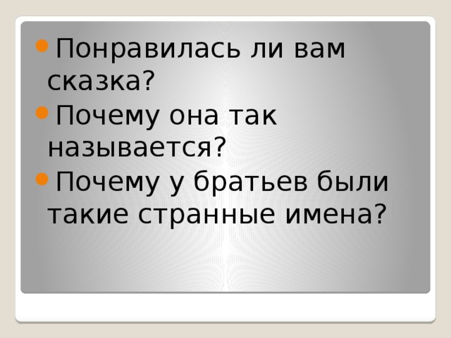 Понравилась ли вам сказка? Почему она так называется? Почему у братьев были такие странные имена?