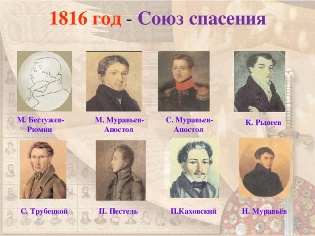 1816 год - Союз спасения М. Бестужев-Рюмин  М. Муравьев-Апостол  С. Муравьев-Апостол  К. Рылеев С. Трубецкой  П. Пестель  П.Каховский  Н. Муравьёв