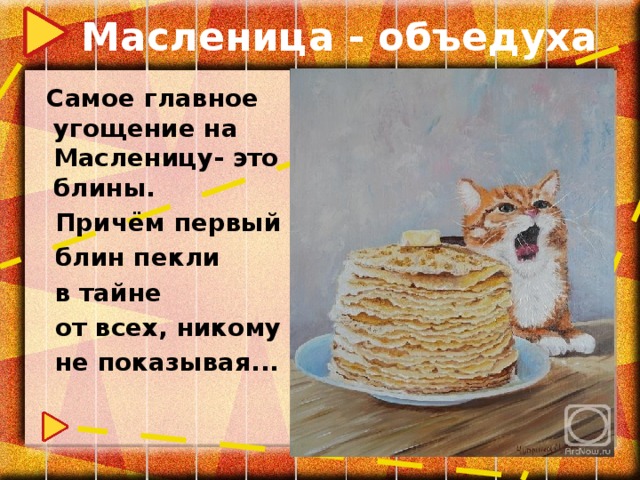 Масленица - объедуха  Самое главное угощение на Масленицу- это блины.  Причём первый  блин пекли  в тайне  от всех, никому  не показывая...