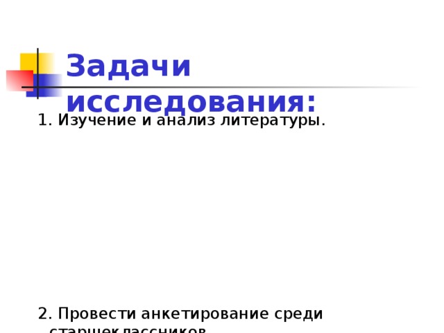 Задачи исследования: 1. Изучение и анализ литературы. 2. Провести анкетирование среди старшеклассников. 3. Провести анкетирование среди людей зрелого возраста.