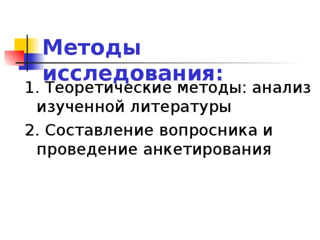 Методы исследования: 1. Теоретические методы: анализ изученной литературы 2. Составление вопросника и проведение анкетирования