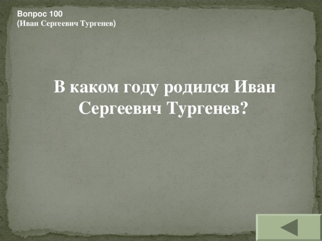 Вопрос 100 ( Иван Сергеевич Тургенев )  В каком году родился Иван Сергеевич Тургенев?