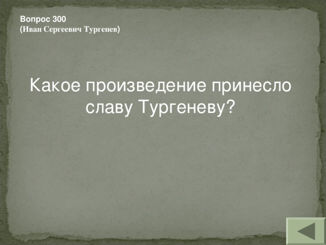 Вопрос 300 ( Иван Сергеевич Тургенев ) Какое произведение принесло славу Тургеневу?