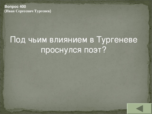 Вопрос 400 ( Иван Сергеевич Тургенев ) Под чьим влиянием в Тургеневе проснулся поэт?