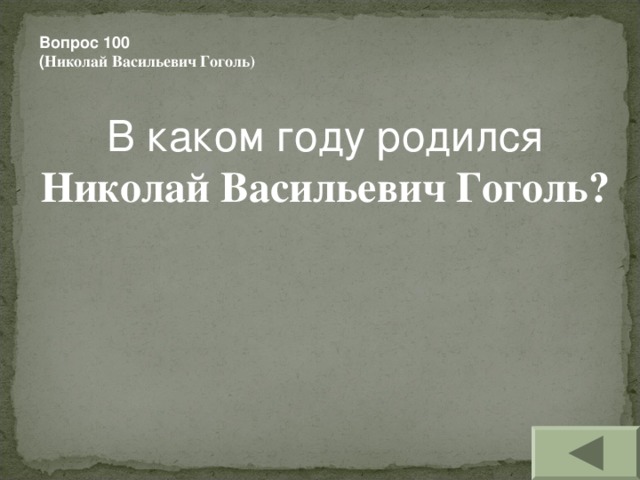 Вопрос 100 ( Николай Васильевич Гоголь) В каком году родился Николай Васильевич Гоголь?