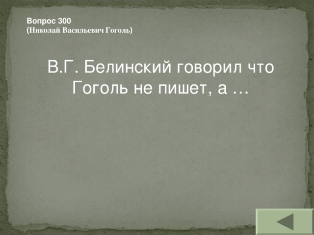 Вопрос 300 ( Николай Васильевич Гоголь ) В.Г. Белинский говорил что Гоголь не пишет, а …