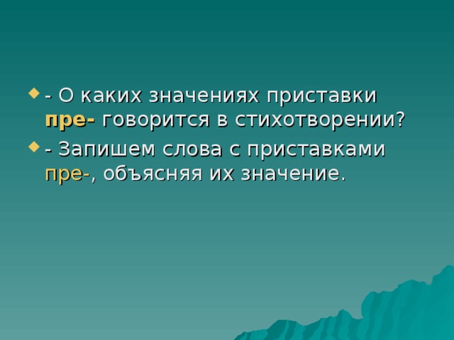 - О каких значениях приставки пре-  говорится в стихотворении? - Запишем слова с приставками пре- , объясняя их значение.