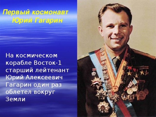 Первый космонавт  Юрий Гагарин На космическом корабле Восток-1 старший лейтенант Юрий Алексеевич Гагарин один раз облетел вокруг Земли