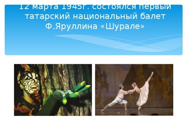 12 марта 1945г. состоялся первый татарский национальный балет Ф.Яруллина «Шурале»
