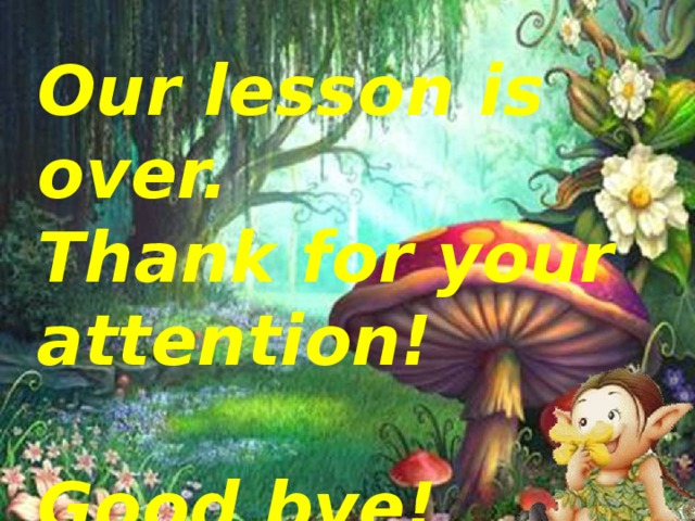 Our lesson is over.  Thank for your attention!   Good bye!
