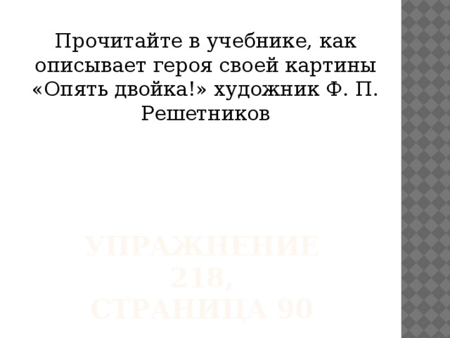 Прочитайте в учебнике, как описывает героя своей картины «Опять двойка!» художник Ф. П. Решетников Упражнение 218,  Страница 90