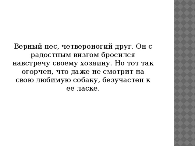 Верный пес, четвероногий друг. Он с радостным визгом бросился навстречу своему хозяину. Но тот так огорчен, что даже не смотрит на свою любимую собаку, безучастен к ее ласке.