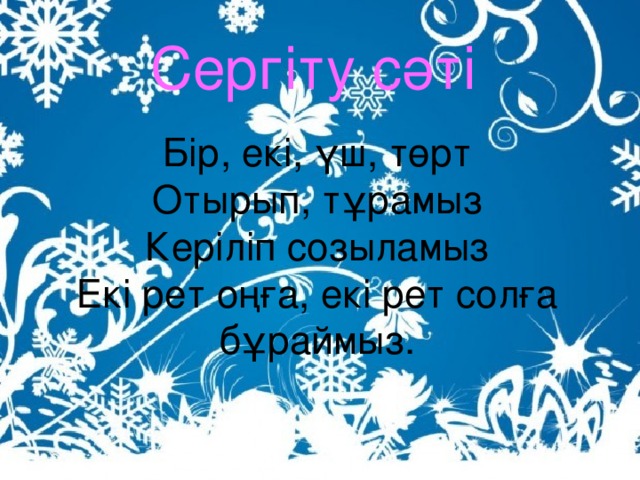 Сергіту сәті Бір, екі, үш, төрт Отырып, тұрамыз Керіліп созыламыз Екі рет оңға, екі рет солға бұраймыз.