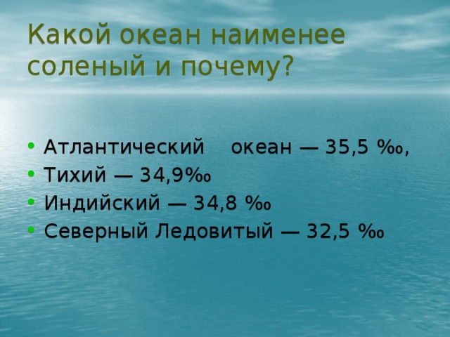 Какой океан наименее соленый и почему? Атлантический океан — 35,5 ‰ , Тихий — 34,9 ‰ Индийский — 34,8 ‰  Северный Ледовитый — 32,5 ‰ 21