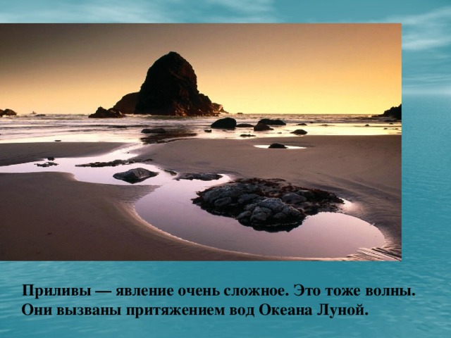 Приливы — явление очень сложное. Это тоже волны. Они вызваны притяжением вод Океана Луной.