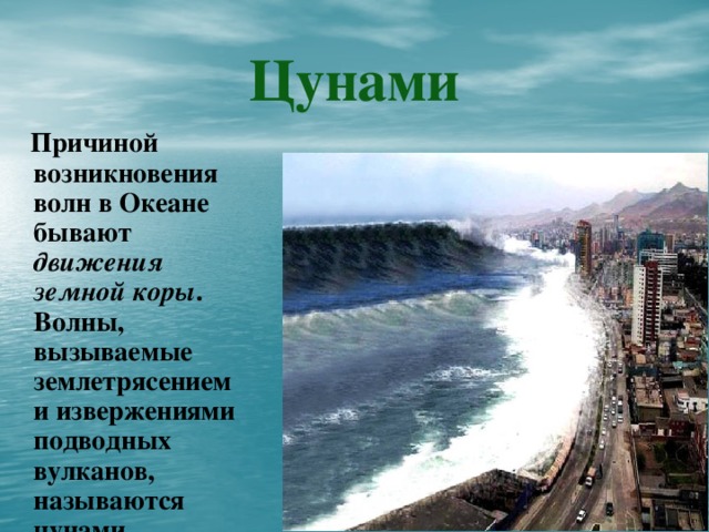 Цунами  Причиной возникновения волн в Океане бывают движения земной коры . Волны, вызываемые землетрясением и извержениями подводных вулканов, называются цунами.