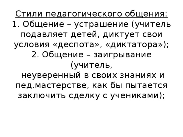 Стили педагогического общения:  1. Общение – устрашение (учитель  подавляет детей, диктует свои условия «деспота», «диктатора»);  2. Общение – заигрывание (учитель,  неуверенный в своих знаниях и  пед.мастерстве, как бы пытается  заключить сделку с учениками);