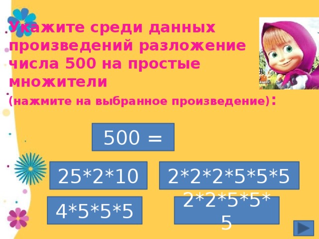 Укажите среди данных произведений разложение числа 500 на простые множители  (нажмите на выбранное произведение) : 500 = 25*2*10 2*2*2*5*5*5 4*5*5*5 2*2*5*5*5