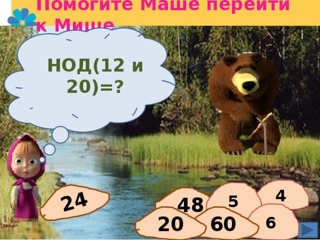 Помогите Маше перейти к Мише 24 НОД(12 и 20)=? НОК(6 и 8)=? 4 5 48 6 60 20