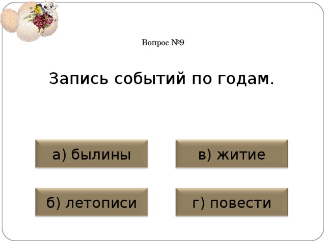 Вопрос №9 Запись событий по годам. а) былины в) житие б) летописи г) повести